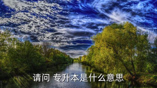 請(qǐng)問 專升本是什么意思