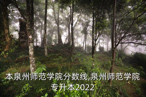 專升本泉州師范學院分數(shù)線,泉州師范學院專升本2022