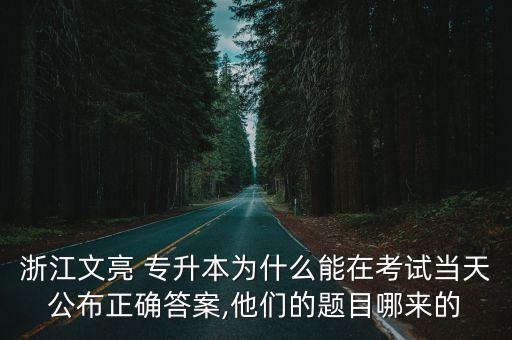 浙江文亮 專升本為什么能在考試當天公布正確答案,他們的題目哪來的