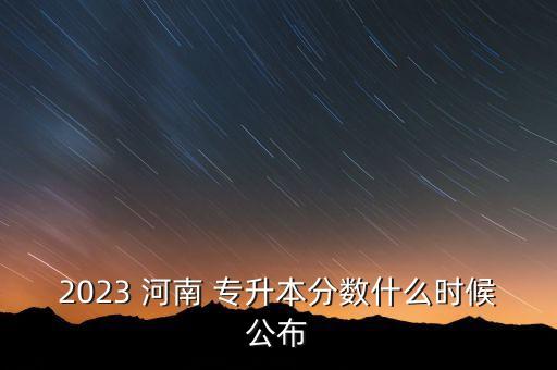 2023 河南 專升本分數(shù)什么時候公布