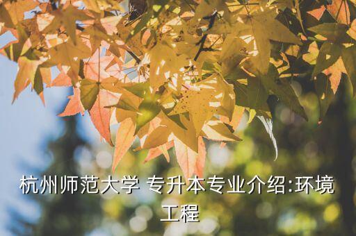 杭州師范大學(xué) 專升本專業(yè)介紹:環(huán)境 工程