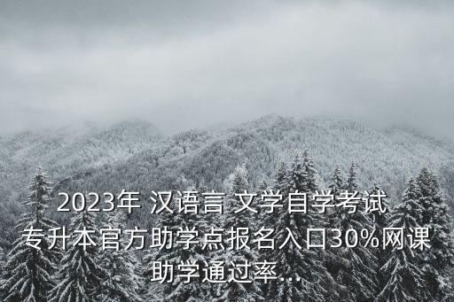 2023年 漢語言 文學(xué)自學(xué)考試 專升本官方助學(xué)點(diǎn)報(bào)名入口30%網(wǎng)課助學(xué)通過率...