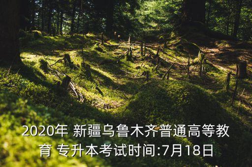 2020年 新疆烏魯木齊普通高等教育 專升本考試時(shí)間:7月18日