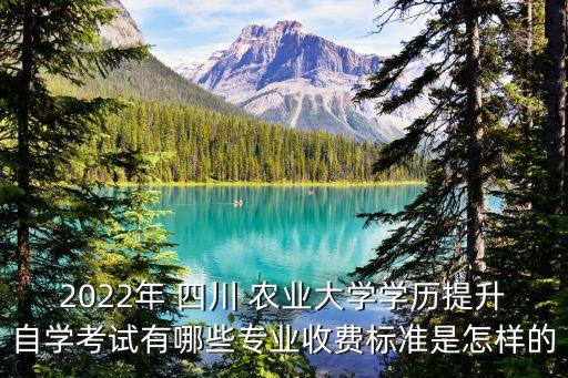 2022年 四川 農(nóng)業(yè)大學學歷提升自學考試有哪些專業(yè)收費標準是怎樣的