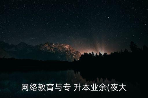 網(wǎng)絡(luò)教育與專 升本業(yè)余(夜大