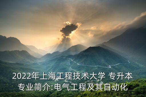 2022年上海工程技術(shù)大學 專升本專業(yè)簡介:電氣工程及其自動化