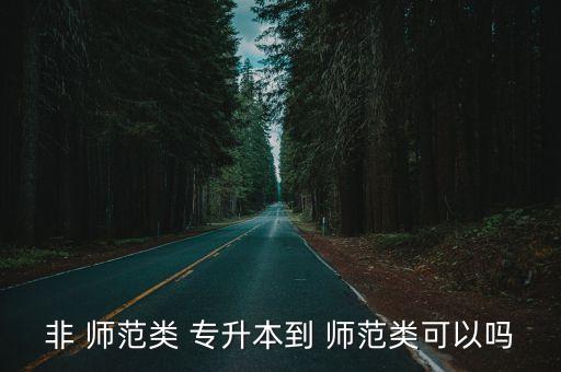 非 師范類 專升本到 師范類可以嗎