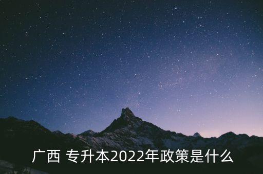  廣西 專升本2022年政策是什么