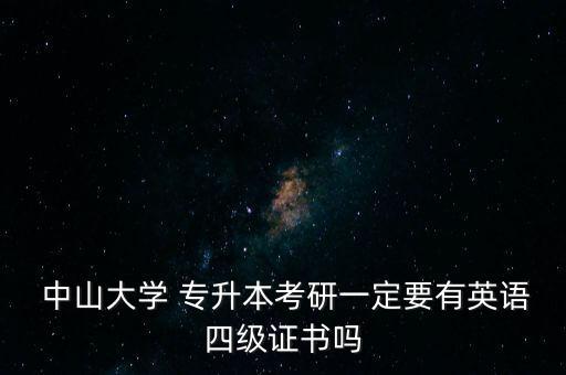  中山大學(xué) 專升本考研一定要有英語四級證書嗎