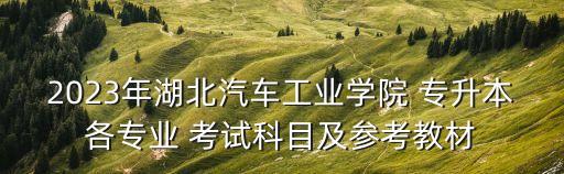 2023年湖北汽車工業(yè)學院 專升本各專業(yè) 考試科目及參考教材