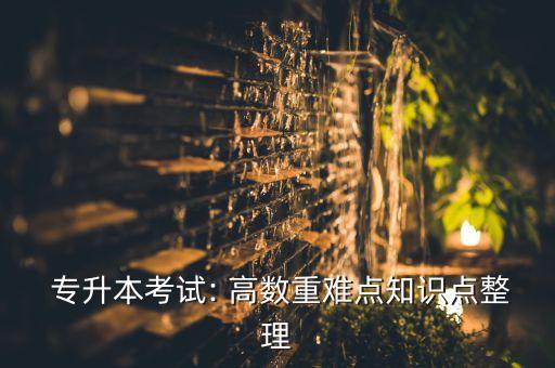  專升本考試: 高數(shù)重難點(diǎn)知識(shí)點(diǎn)整理