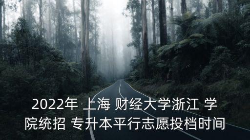 2022年 上海 財(cái)經(jīng)大學(xué)浙江 學(xué)院統(tǒng)招 專升本平行志愿投檔時間