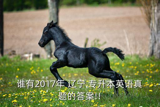 誰有2017年 遼寧 專升本英語真題的答案!!