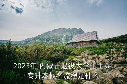 2023年 內(nèi)蒙古退役大學(xué)生士兵 專升本報(bào)名流程是什么