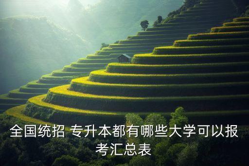 全國(guó)統(tǒng)招 專升本都有哪些大學(xué)可以報(bào)考匯總表