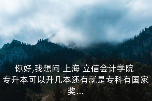 你好,我想問 上海 立信會計學(xué)院 專升本可以升幾本還有就是?？朴袊要?..