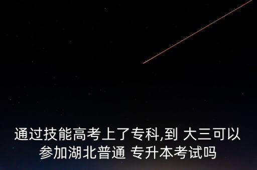 通過(guò)技能高考上了?？?到 大三可以參加湖北普通 專升本考試嗎