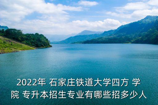 2022年 石家莊鐵道大學四方 學院 專升本招生專業(yè)有哪些招多少人