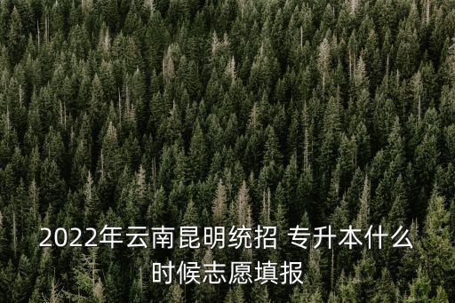 2022年云南昆明統(tǒng)招 專升本什么時(shí)候志愿填報(bào)