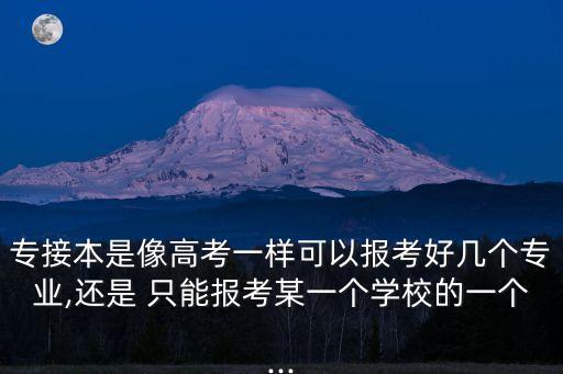 專接本是像高考一樣可以報考好幾個專業(yè),還是 只能報考某一個學(xué)校的一個...