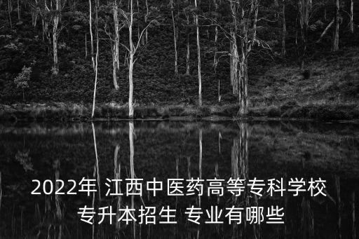 2022年 江西中醫(yī)藥高等?？茖W校 專升本招生 專業(yè)有哪些