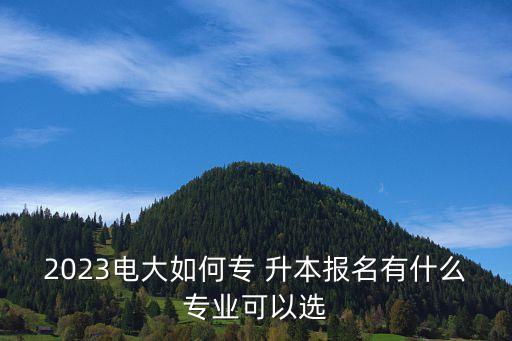 2023電大如何專 升本報(bào)名有什么專業(yè)可以選