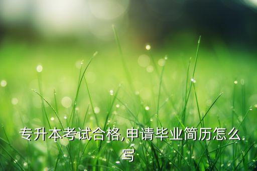  專升本考試合格,申請(qǐng)畢業(yè)簡(jiǎn)歷怎么寫