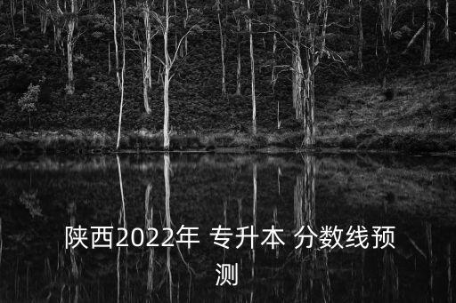  陜西2022年 專升本 分數(shù)線預(yù)測