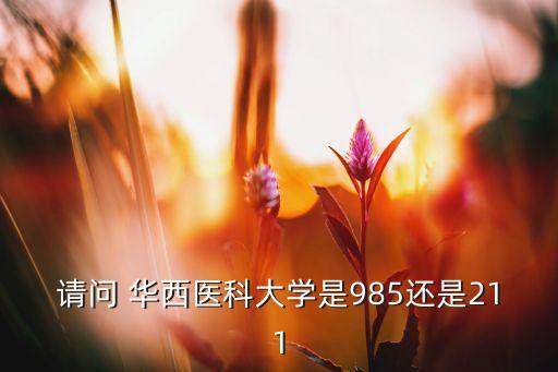 請問 華西醫(yī)科大學是985還是211