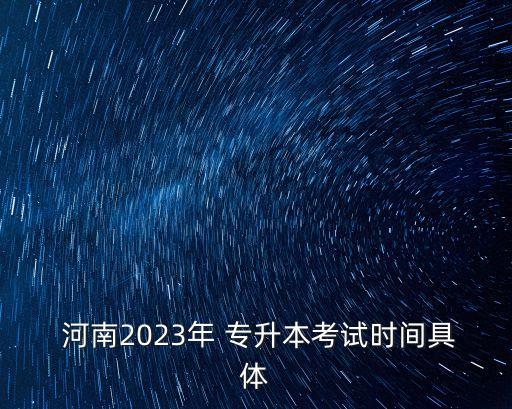  河南2023年 專升本考試時(shí)間具體