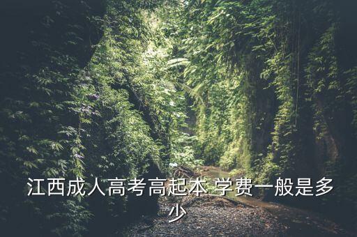  江西成人高考高起本 學(xué)費(fèi)一般是多少