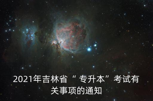 2021年吉林省“ 專升本”考試有關(guān)事項(xiàng)的通知