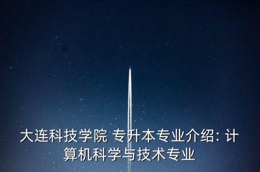 大連科技學(xué)院 專升本專業(yè)介紹: 計算機(jī)科學(xué)與技術(shù)專業(yè)