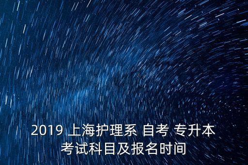 2019 上海護(hù)理系 自考 專升本考試科目及報名時間