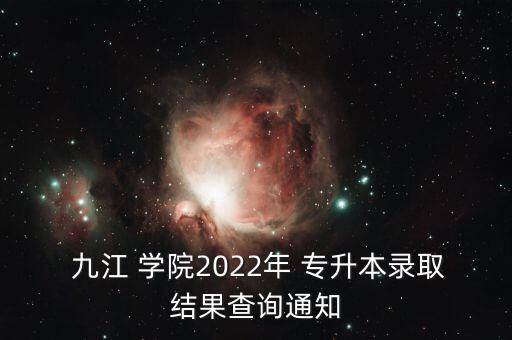  九江 學(xué)院2022年 專升本錄取結(jié)果查詢通知