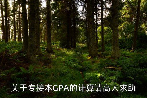 關(guān)于專接本GPA的計(jì)算請(qǐng)高人求助