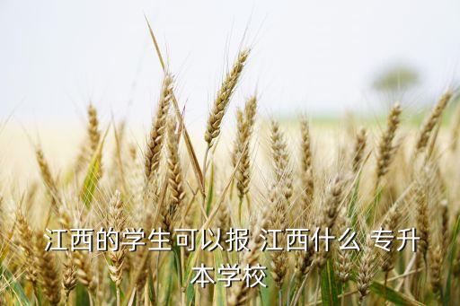  江西的學(xué)生可以報(bào) 江西什么 專升本學(xué)校