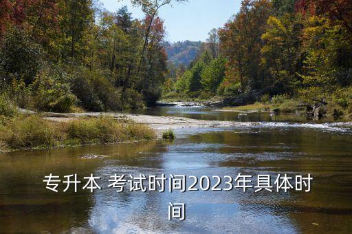  專升本 考試時間2023年具體時間