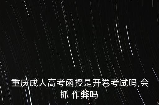  重慶成人高考函授是開卷考試嗎,會抓 作弊嗎