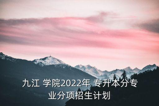  九江 學(xué)院2022年 專升本分專業(yè)分項招生計劃