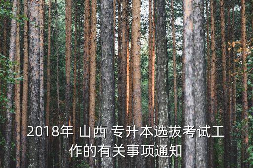 2018年 山西 專(zhuān)升本選拔考試工作的有關(guān)事項(xiàng)通知