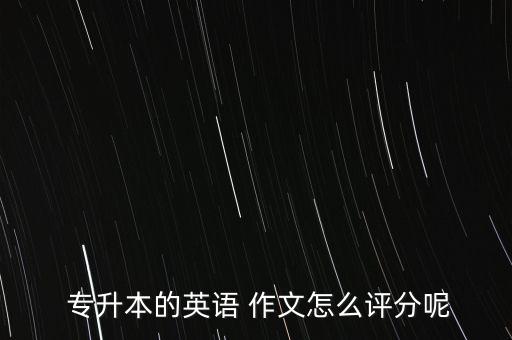  專升本的英語 作文怎么評分呢