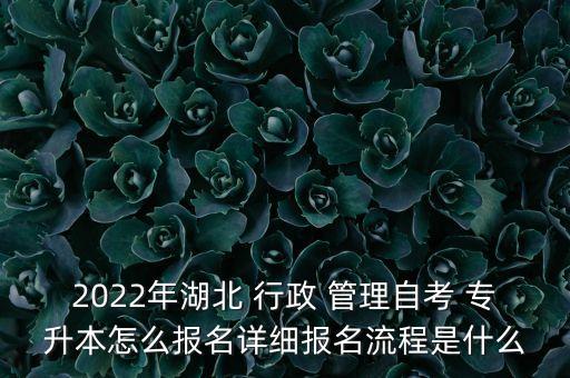 2022年湖北 行政 管理自考 專升本怎么報(bào)名詳細(xì)報(bào)名流程是什么