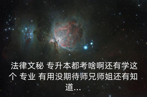  法律文秘 專升本都考啥啊還有學這個 專業(yè) 有用沒期待師兄師姐還有知道...