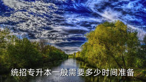 考專升本需要準(zhǔn)備多久,專升本考完文化課有多久時間準(zhǔn)備專業(yè)課