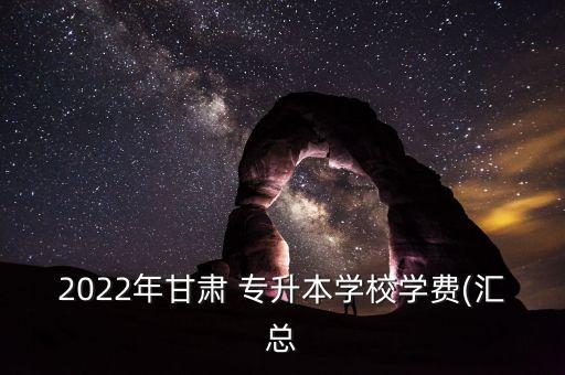 2022年甘肅 專升本學(xué)校學(xué)費(fèi)(匯總