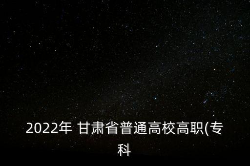 2022年 甘肅省普通高校高職(?？? class=