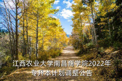  江西農(nóng)業(yè)大學(xué)南昌商學(xué)院2022年 專升本計劃調(diào)整公告