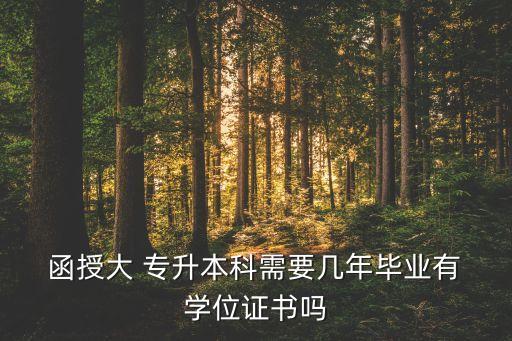  函授大 專升本科需要幾年畢業(yè)有 學(xué)位證書(shū)嗎