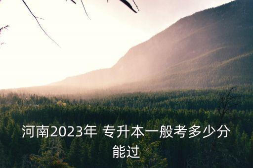 河南2023年 專升本一般考多少分能過